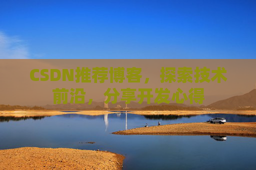 CSDN推荐博客，探索技术前沿，分享开发心得