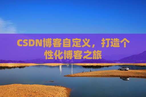 CSDN博客自定义,打造个性化博客之旅