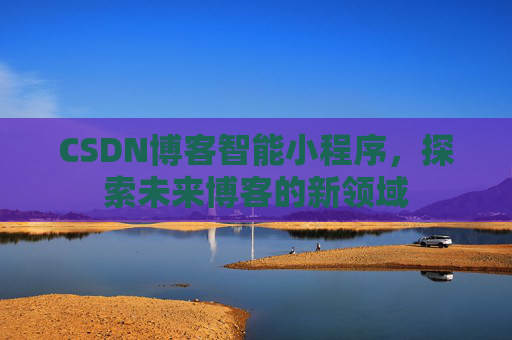 CSDN博客智能小程序，探索未来博客的新领域