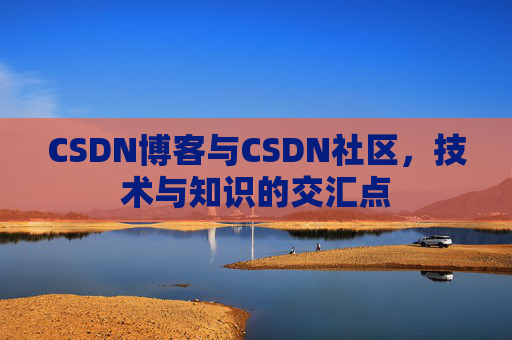 CSDN博客与CSDN社区，技术与知识的交汇点